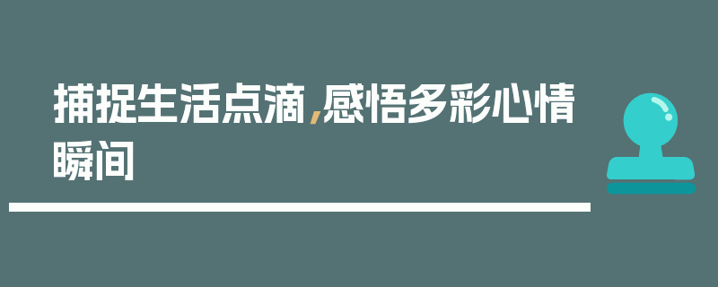 捕捉生活点滴，感悟多彩心情瞬间