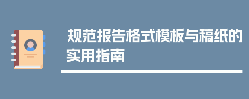 规范报告格式模板与稿纸的实用指南