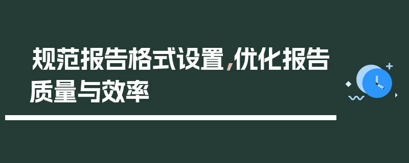 规范报告格式设置，优化报告质量与效率
