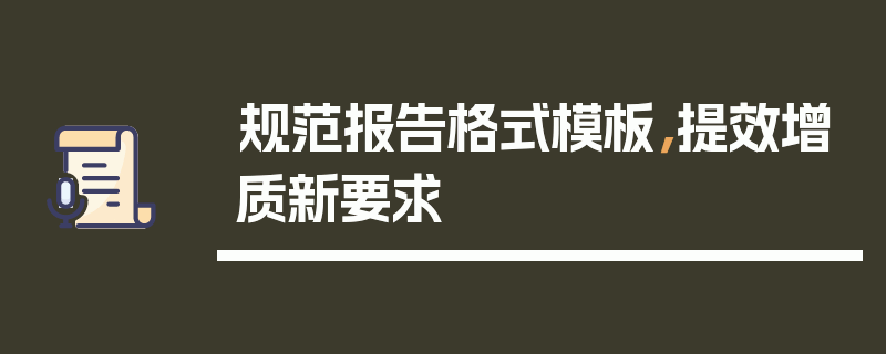 规范报告格式模板，提效增质新要求