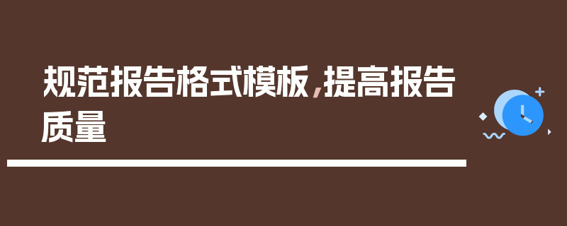 规范报告格式模板，提高报告质量