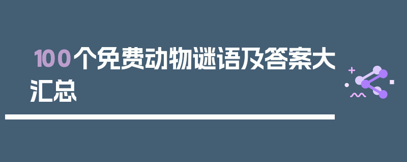 100个免费动物谜语及答案大汇总