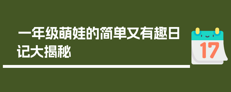 一年级萌娃的简单又有趣日记大揭秘