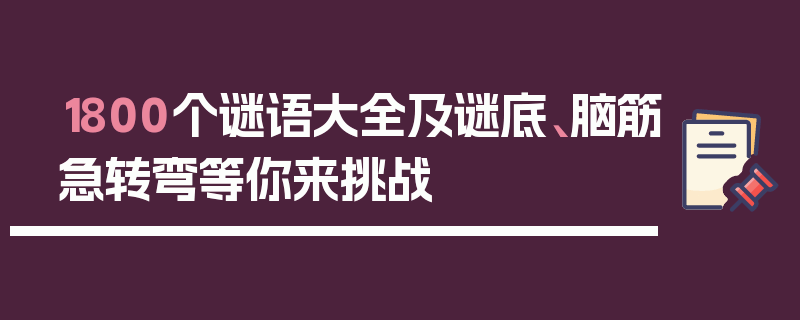 1800个谜语大全及谜底、脑筋急转弯等你来挑战