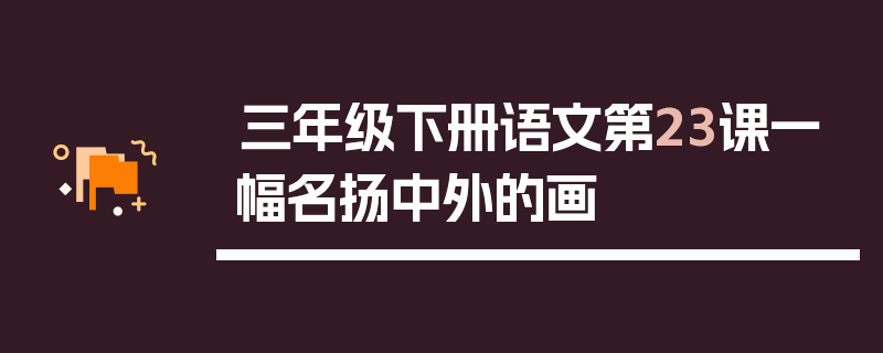 三年级下册语文第23课一幅名扬中外的画