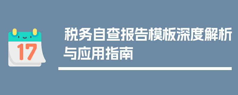 税务自查报告模板深度解析与应用指南