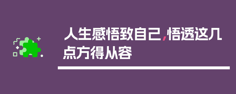 人生感悟致自己，悟透这几点方得从容