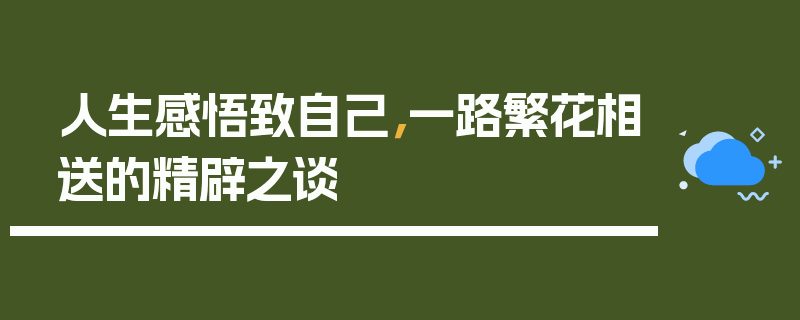 人生感悟致自己，一路繁花相送的精辟之谈