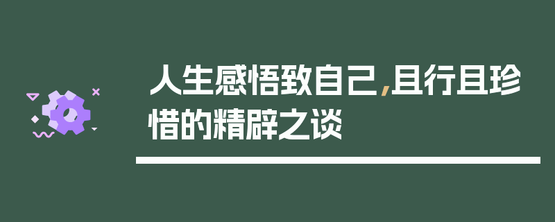 人生感悟致自己，且行且珍惜的精辟之谈