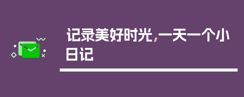 记录美好时光，一天一个小日记