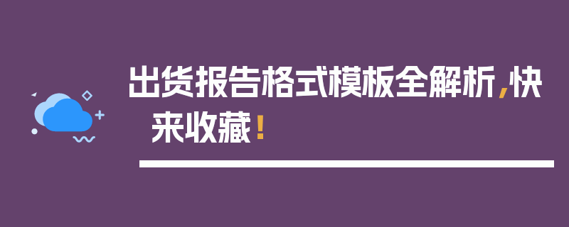 出货报告格式模板全解析，快来收藏！