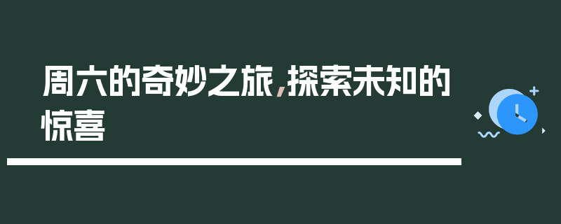 周六的奇妙之旅,探索未知的惊喜