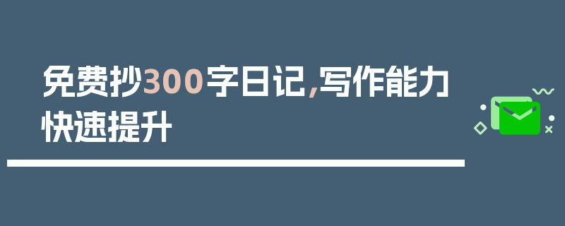 免费抄300字日记，写作能力快速提升