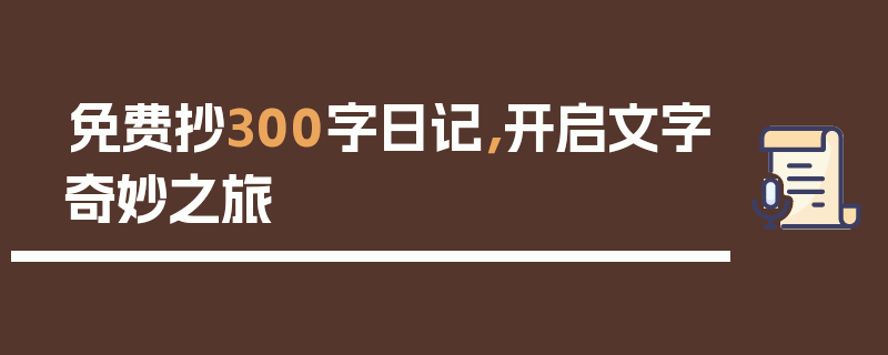 免费抄300字日记，开启文字奇妙之旅
