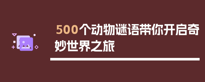 500个动物谜语带你开启奇妙世界之旅