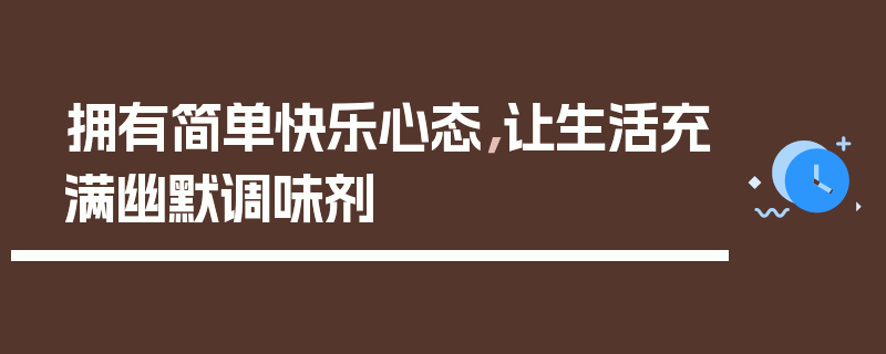 拥有简单快乐心态，让生活充满幽默调味剂