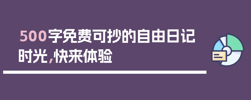 500字免费可抄的自由日记时光，快来体验