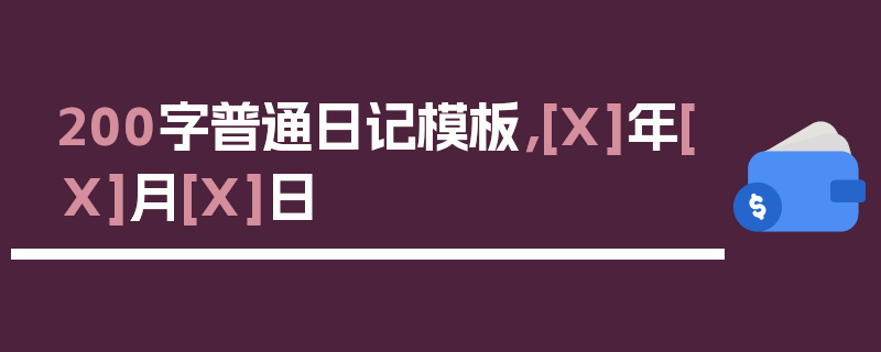 200字普通日记模板，[X]年[X]月[X]日