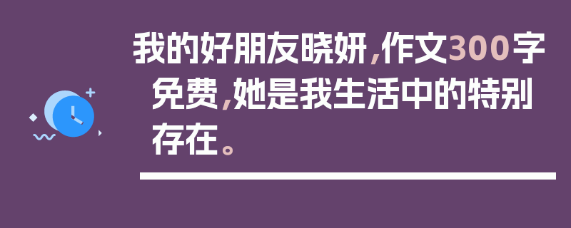 我的好朋友晓妍，作文300字免费，她是我生活中的特别存在。
