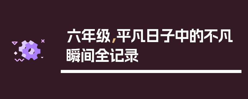 六年级,平凡日子中的不凡瞬间全记录