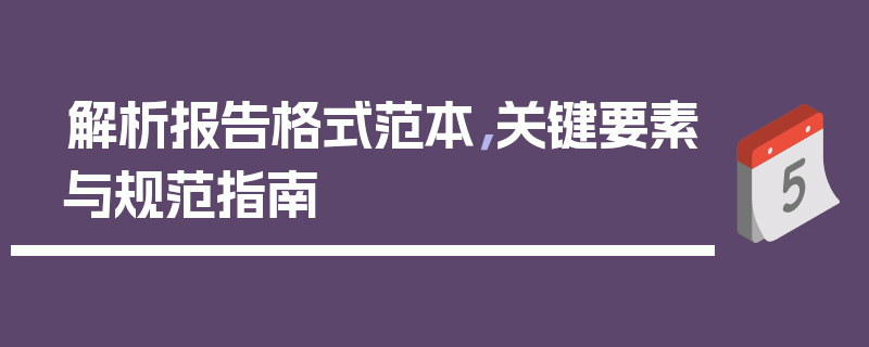 解析报告格式范本，关键要素与规范指南