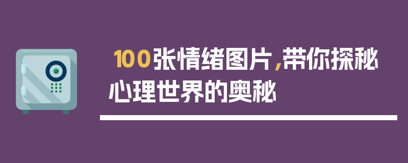100张情绪图片，带你探秘心理世界的奥秘