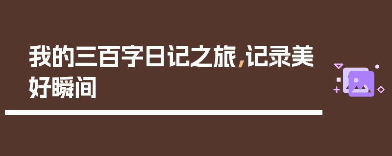 我的三百字日记之旅，记录美好瞬间