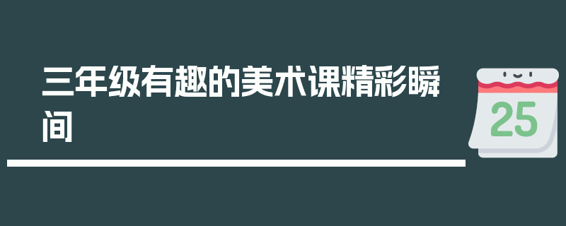 三年级有趣的美术课精彩瞬间