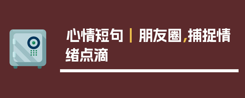 心情短句 | 朋友圈，捕捉情绪点滴