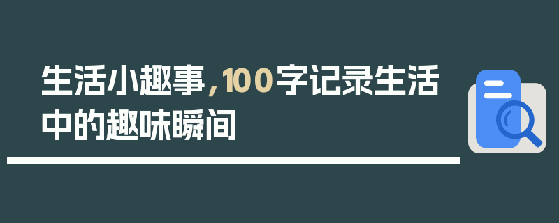 生活小趣事，100字记录生活中的趣味瞬间