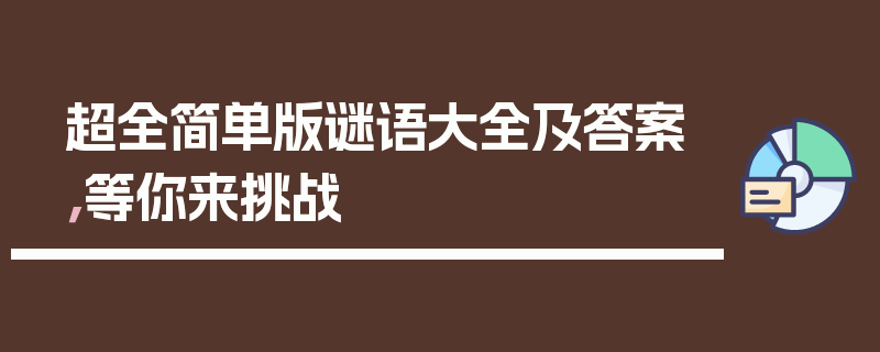 超全简单版谜语大全及答案，等你来挑战