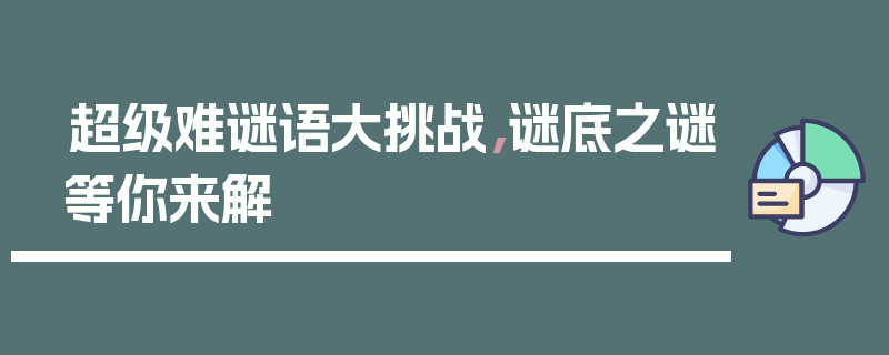 超级难谜语大挑战，谜底之谜等你来解