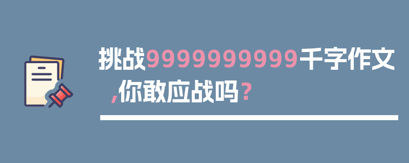 挑战9999999999千字作文，你敢应战吗？
