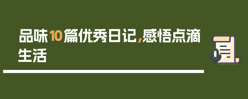 品味10篇优秀日记，感悟点滴生活
