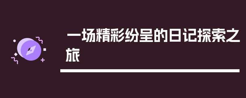 一场精彩纷呈的日记探索之旅