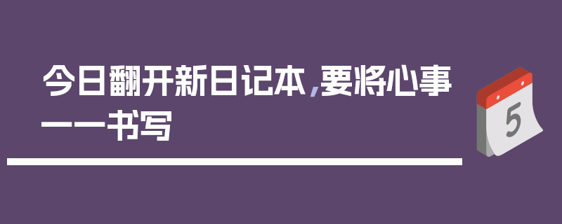 今日翻开新日记本,要将心事一一书写