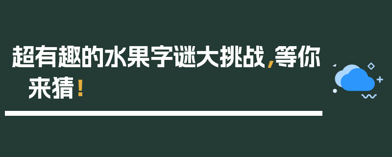 超有趣的水果字谜大挑战，等你来猜！