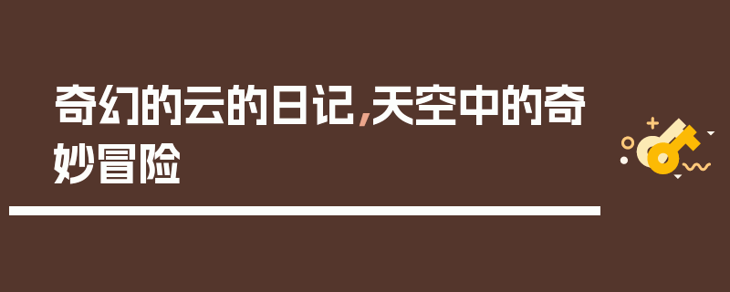 奇幻的云的日记，天空中的奇妙冒险
