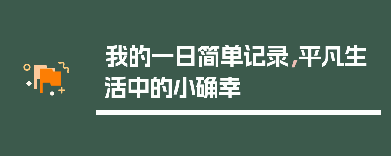 我的一日简单记录，平凡生活中的小确幸