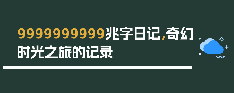9999999999兆字日记，奇幻时光之旅的记录