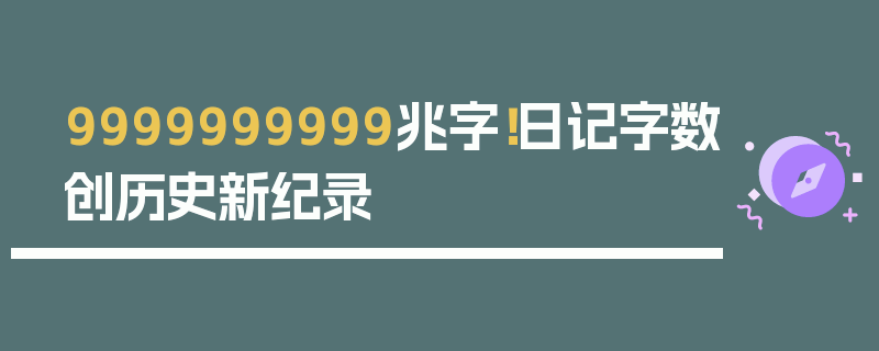 9999999999兆字！日记字数创历史新纪录