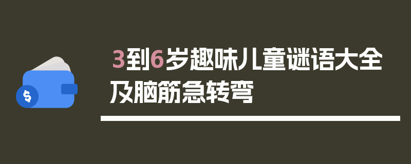 3到6岁趣味儿童谜语大全及脑筋急转弯