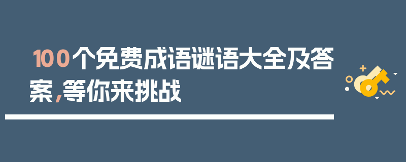 100个免费成语谜语大全及答案，等你来挑战