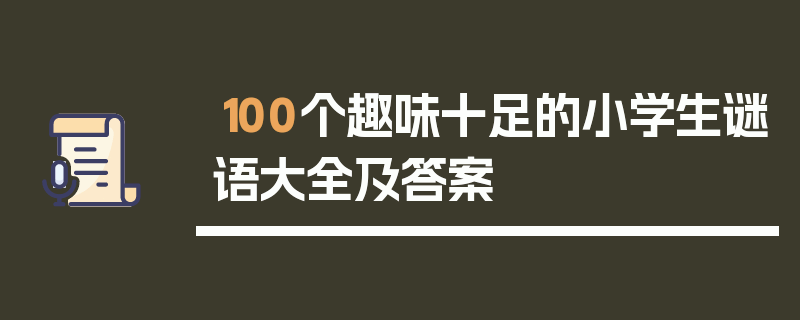 100个趣味十足的小学生谜语大全及答案