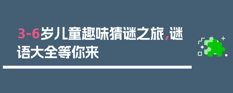 3-6岁儿童趣味猜谜之旅，谜语大全等你来