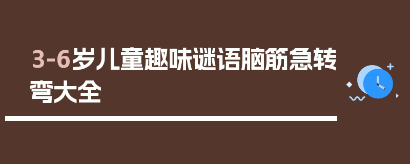 3-6岁儿童趣味谜语脑筋急转弯大全