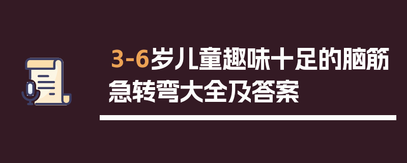 3-6岁儿童趣味十足的脑筋急转弯大全及答案