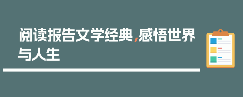 阅读报告文学经典，感悟世界与人生