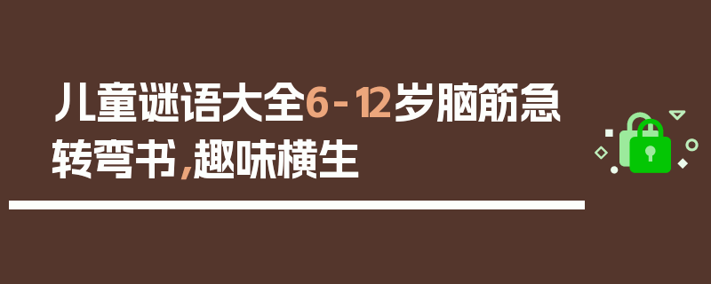 儿童谜语大全6-12岁脑筋急转弯书，趣味横生