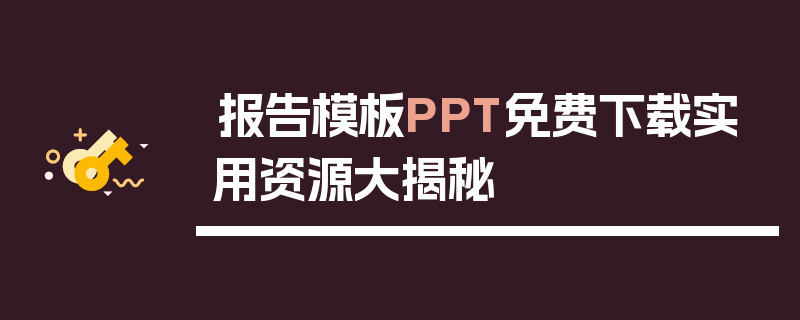 报告模板PPT免费下载实用资源大揭秘